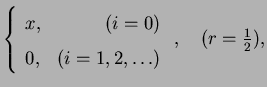 $\displaystyle \left\{ \begin{array}{lr}
x, & (i=0) \\
0, & (i=1,2,\ldots)
\end{array} \right.,\quad (r=\mbox{$\frac{1}{2}$}),$