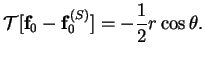 $\displaystyle \mbox{$\mathcal T$}[\mathbf{f}_0-\mathbf{f}_0^{(S)}] = -\frac{1}{2}r\cos\theta.$