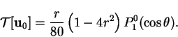 \begin{displaymath}
\mbox{$\mathcal T$}[\mathbf{u}_0] = \frac{r}{80}\left(1-4r^2\right)P_1^0(\cos\theta).
\end{displaymath}
