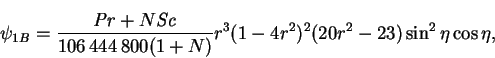 \begin{displaymath}
\psi_{1B} = \frac{\mbox{\textit{Pr}}+N\mbox{\textit{Sc}}}{106\,444\,800(1+N)}
r^3(1-4r^2)^2(20r^2-23)\sin^2\eta\cos\eta,
\end{displaymath}