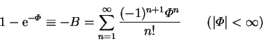 \begin{displaymath}
1-\mathrm{e}^{-\varPhi } \equiv -B =
\sum_{n=1}^{\infty} \frac{(-1)^{n+1}\varPhi ^n}{n!}
\qquad(\vert\varPhi \vert<\infty)
\end{displaymath}