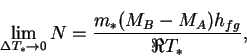 \begin{displaymath}
\lim_{\Delta T_*\rightarrow 0} N = \frac{m_*(M_B-M_A)h_{fg}}{\Re T_*},
\end{displaymath}