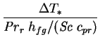 $\displaystyle \frac{\Delta T_*}{\mathit{Pr}_r\;h_{fg}/(\mathit{Sc}\;c_{pr})}$
