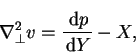 \begin{displaymath}
\nabla_{\perp}^{2}v=\frac{\,\mathrm{d}p}{\,\mathrm{d}Y}-X,
\end{displaymath}