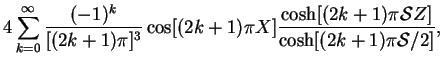 $\displaystyle 4\sum_{k=0}^{\infty}\frac{(-1)^k}{[(2k+1)\upi ]^3} \cos[(2k+1)\up...
...osh[(2k+1)\upi \mbox{$\mathcal S$}Z]}{\cosh[(2k+1)\upi \mbox{$\mathcal S$}/2]},$
