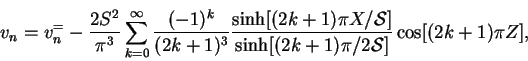 \begin{displaymath}
v_n = v_n^{=} -
\frac{2S^2}{\upi ^3}\sum_{k=0}^{\infty}
\...
...{\sinh[(2k+1)\upi /2\mbox{$\mathcal S$}]}
\cos[(2k+1)\upi Z],
\end{displaymath}