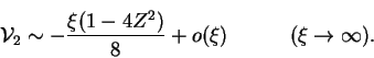 \begin{displaymath}
\mathcal{V}_2\sim-\frac{\xi(1-4Z^2)}{8} +
o(\xi)\qquad\quad(\xi\rightarrow\infty).
\end{displaymath}