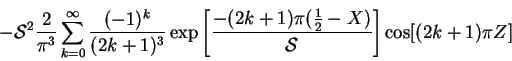 \begin{displaymath}
- \mbox{$\mathcal S$}^2\frac{2}{\upi ^3}\sum_{k=0}^{\infty}...
...rac{1}{2}-X)}{\mbox{$\mathcal S$}}\right]
\cos[(2k+1)\upi Z]
\end{displaymath}