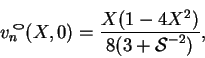 \begin{displaymath}
v_n\!\!\raisebox{1ex}{\scalebox{1.414}[0.7071]{$\circ$}}(X,0) = \frac{X(1-4X^2)}{8(3+\mbox{$\mathcal S$}^{-2})},
\end{displaymath}